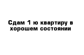 Сдам 1-ю квартиру в хорошем состоянии